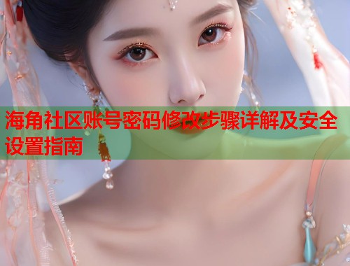 海角社区账号密码修改步骤详解及安全设置指南 第2张 海角社区账号密码修改步骤详解及安全设置指南 第2张