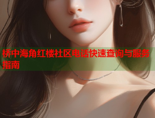 桥中海角红楼社区电话快速查询与服务指南 第1张 桥中海角红楼社区电话快速查询与服务指南 第1张