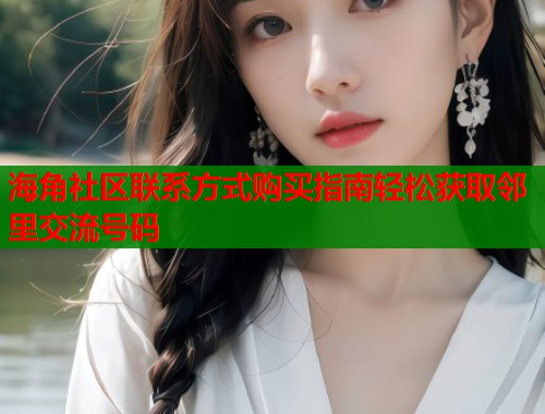 海角社区联系方式购买指南轻松获取邻里交流号码 第1张 海角社区联系方式购买指南轻松获取邻里交流号码 第1张