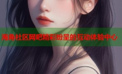 海角社区网吧精彩纷呈的互动体验中心
