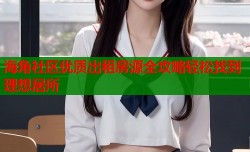 海角社区优质出租房源全攻略轻松找到理想居所