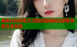海角社区联系方式购买指南轻松获取邻里交流号码