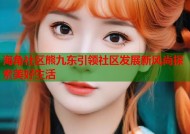 海角社区熊九东引领社区发展新风尚探索美好生活