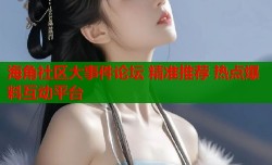 海角社区大事件论坛 精准推荐 热点爆料互动平台