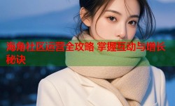 海角社区运营全攻略 掌握互动与增长秘诀