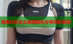 海角社区怎么视频轻松分享精彩瞬间