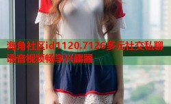 海角社区id1120.7126多元社交私聊语音视频畅享兴趣圈