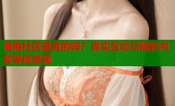 海角社区是真的吗？真实互动与精彩内容等你发现
