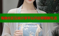 海角社区互动分享平台开启邻里新生活