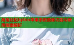 海角社区hj4bb苹果系统最新功能与使用指南解析