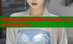 海角社区官网在线观看汇聚全球华人视频分享互动平台