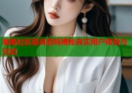海角社区是真的吗揭秘真实用户体验与互动