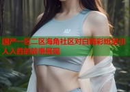 国产一区二区海角社区对白精彩纷呈引人入胜的故事展现