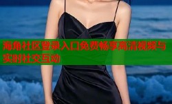 海角社区登录入口免费畅享高清视频与实时社交互动