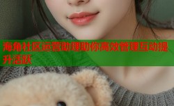 海角社区运营助理助你高效管理互动提升活跃