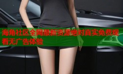 海角社区全网最新资源绝对真实免费观看无广告体验