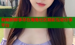有啥新鲜事尽在海角社区精彩互动分享平台