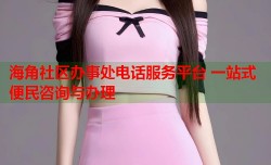 海角社区办事处电话服务平台 一站式便民咨询与办理