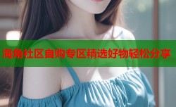 海角社区自购专区精选好物轻松分享