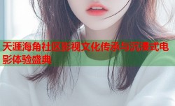 天涯海角社区影视文化传承与沉浸式电影体验盛典