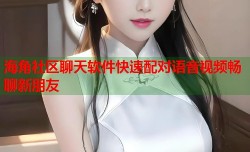 海角社区聊天软件快速配对语音视频畅聊新朋友