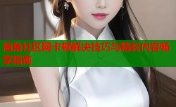 海角社区网卡顿解决技巧与精彩内容畅享指南