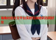海角社区社交平台实时互动结识志同好友