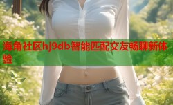 海角社区hj9db智能匹配交友畅聊新体验