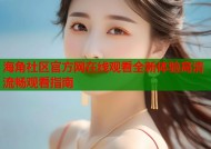 海角社区官方网在线观看全新体验高清流畅观看指南