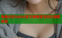 海角社区hjb8d官方版畅享互动交流新体验