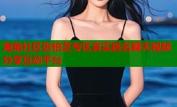 海角社区张柏芝专区真实匿名聊天视频分享互动平台