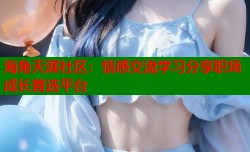 海角天涯社区：情感交流学习分享职场成长首选平台