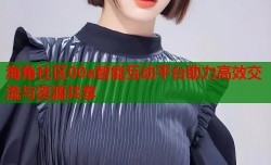 海角社区00a智能互动平台助力高效交流与资源共享