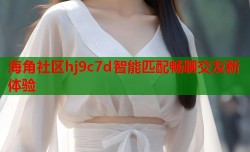 海角社区hj9c7d智能匹配畅聊交友新体验