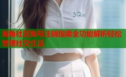 海角社区账号注销指南全功能解析轻松管理社交生活