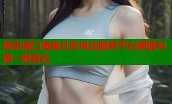 南京浦口海角社区电话服务平台便捷沟通一键直达