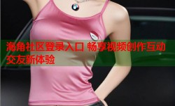 海角社区登录入口 畅享视频创作互动交友新体验