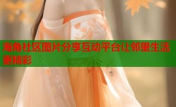 海角社区图片分享互动平台让邻里生活更精彩