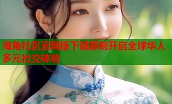 海角社区官网版下载即刻开启全球华人多元社交体验