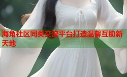 海角社区同类交流平台打造温馨互助新天地