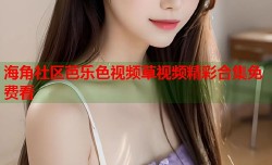 海角社区芭乐色视频草视频精彩合集免费看