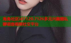 海角社区id1120.7126多元兴趣圈私聊语音视频社交平台