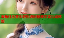 海角社区首页轻松访问畅享丰富互动体验