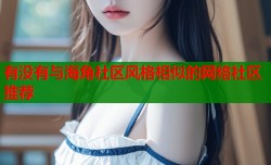 有没有与海角社区风格相似的网络社区推荐
