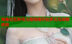 海角社区账号注册指南开启多元互动新体验