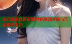 东北海角社区官网 特色资源共享与互动服务平台
