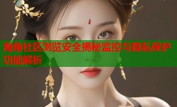 海角社区浏览安全揭秘监控与隐私保护功能解析