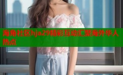 海角社区hja29精彩互动汇聚海外华人热点