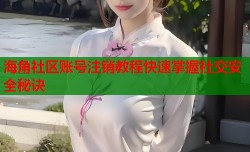 海角社区账号注销教程快速掌握社交安全秘诀