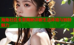 海角社区全景揭秘详解生活环境与独特魅力